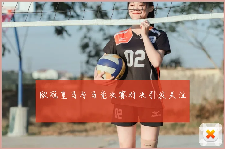 欧冠皇马与马竞决赛对决引发关注