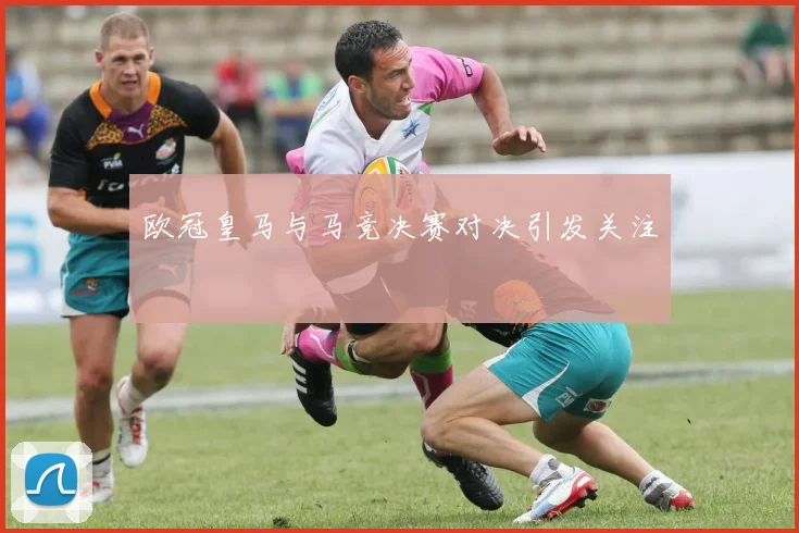 欧冠皇马与马竞决赛对决引发关注